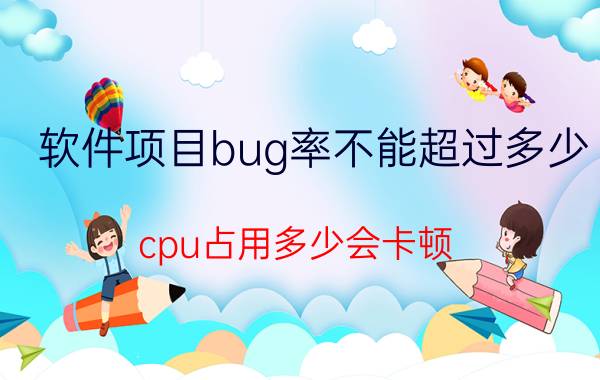 软件项目bug率不能超过多少 cpu占用多少会卡顿？